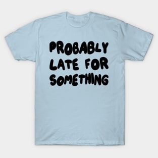 Probably Late for Something T-Shirt